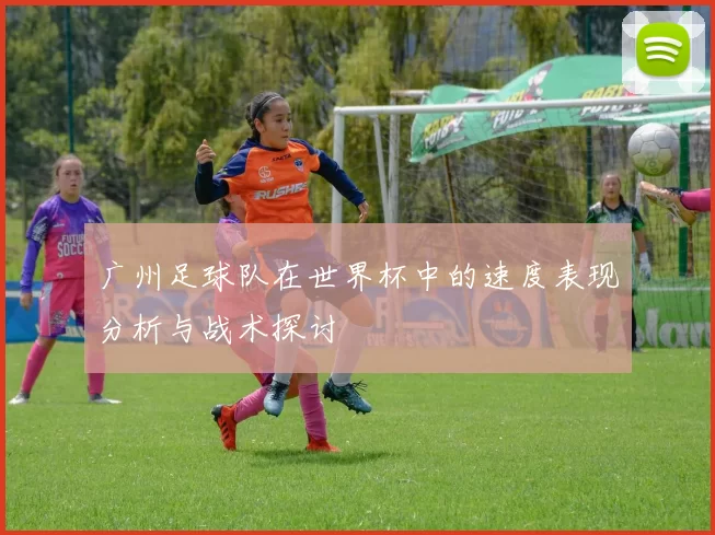 广州足球队在世界杯中的速度表现分析与战术探讨