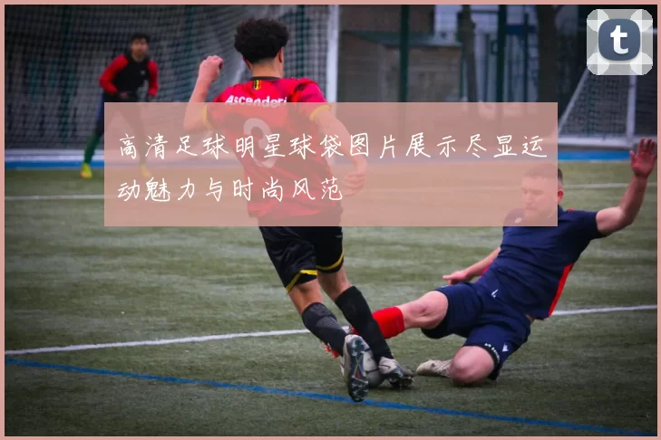 高清足球明星球袋图片展示尽显运动魅力与时尚风范