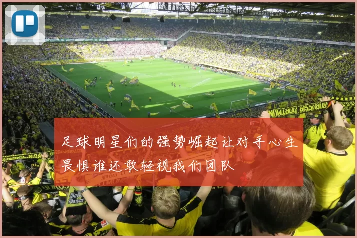 足球明星们的强势崛起让对手心生畏惧谁还敢轻视我们团队