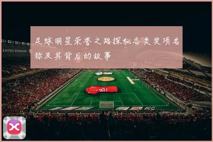 足球明星荣誉之路探秘各类奖项名称及其背后的故事