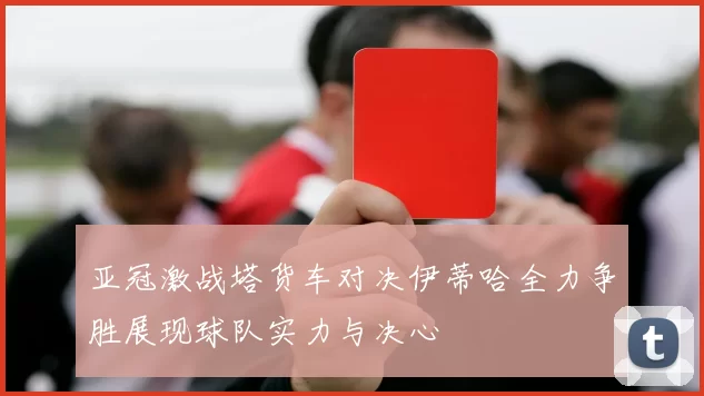 亚冠激战塔货车对决伊蒂哈全力争胜展现球队实力与决心