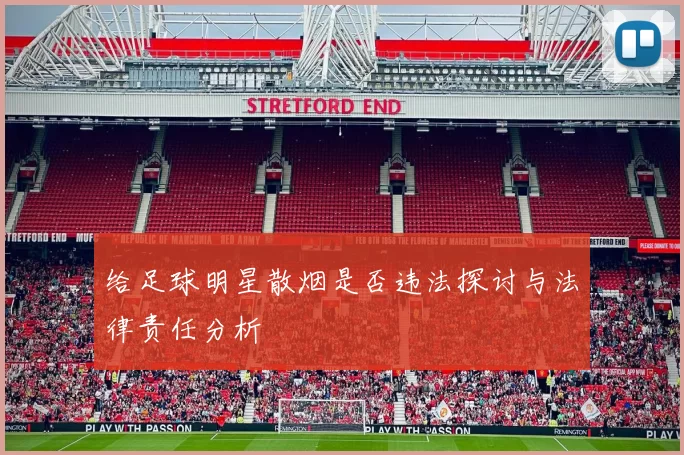 给足球明星散烟是否违法探讨与法律责任分析