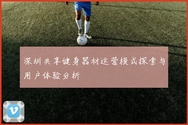 深圳共享健身器材运营模式探索与用户体验分析