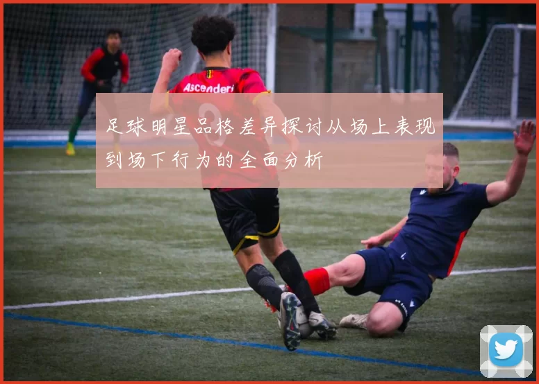 足球明星品格差异探讨从场上表现到场下行为的全面分析