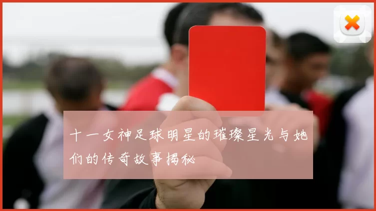 十一女神足球明星的璀璨星光与她们的传奇故事揭秘