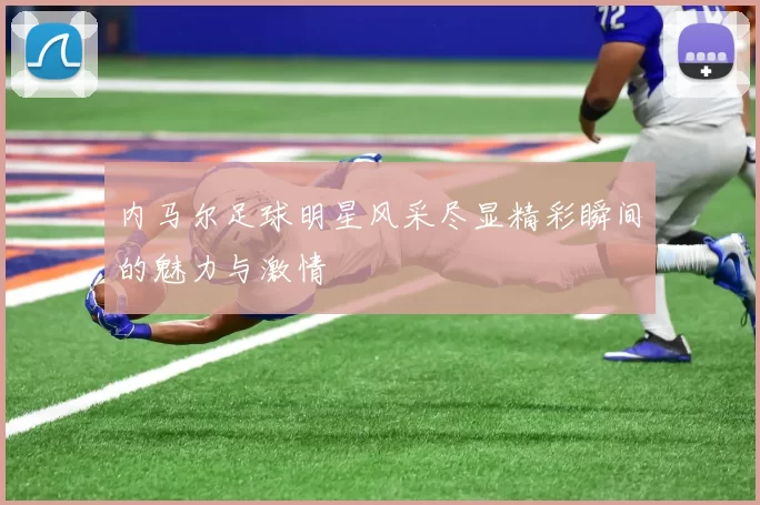 内马尔足球明星风采尽显精彩瞬间的魅力与激情