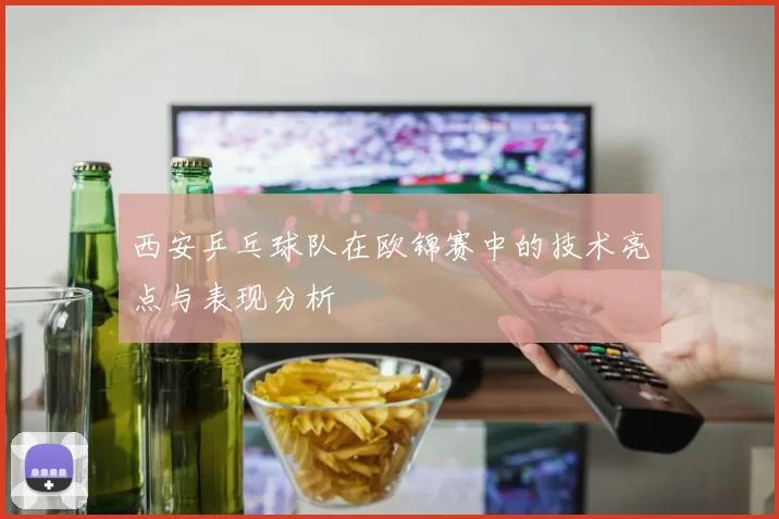 西安乒乓球队在欧锦赛中的技术亮点与表现分析