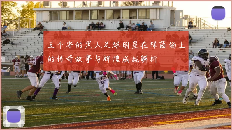 五个字的黑人足球明星在绿茵场上的传奇故事与辉煌成就解析