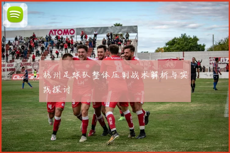 杭州足球队整体压制战术解析与实践探讨