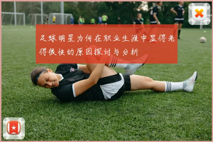 足球明星为何在职业生涯中显得老得很快的原因探讨与分析