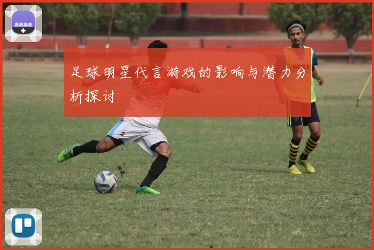 足球明星代言游戏的影响与潜力分析探讨