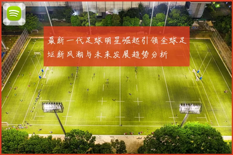 最新一代足球明星崛起引领全球足坛新风潮与未来发展趋势分析