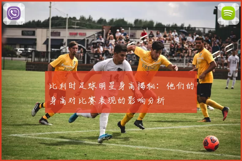 比利时足球明星身高揭秘：他们的身高对比赛表现的影响分析