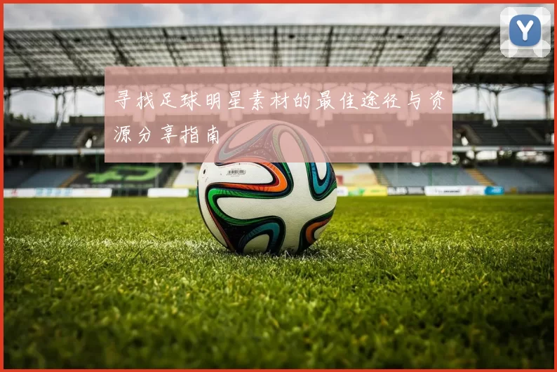 寻找足球明星素材的最佳途径与资源分享指南