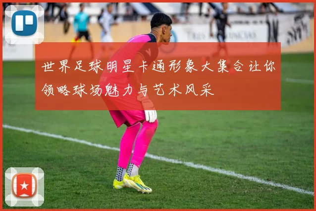 世界足球明星卡通形象大集合让你领略球场魅力与艺术风采