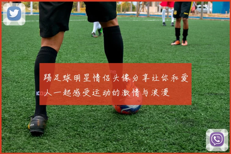踢足球明星情侣头像分享让你和爱人一起感受运动的激情与浪漫