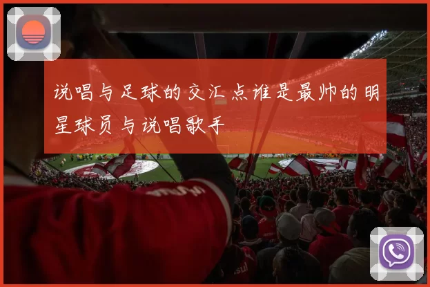 说唱与足球的交汇点谁是最帅的明星球员与说唱歌手