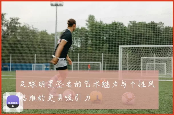足球明星签名的艺术魅力与个性风格谁的更具吸引力