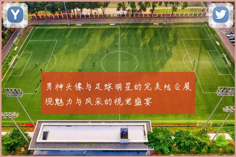 男神头像与足球明星的完美结合展现魅力与风采的视觉盛宴