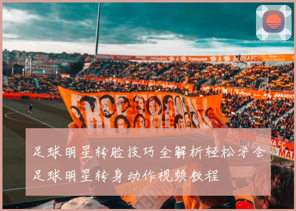 足球明星转脸技巧全解析轻松学会足球明星转身动作视频教程