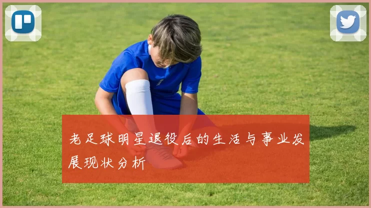 老足球明星退役后的生活与事业发展现状分析