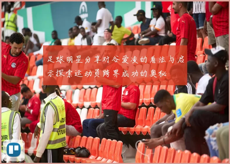足球明星分享对谷爱凌的看法与启示探索运动员跨界成功的奥秘