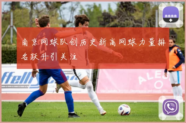 南京网球队创历史新高网球力量排名跃升引关注