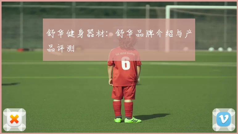 舒华健身器材：舒华品牌介绍与产品评测