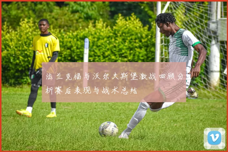 法兰克福与沃尔夫斯堡激战回顾分析赛后表现与战术总结
