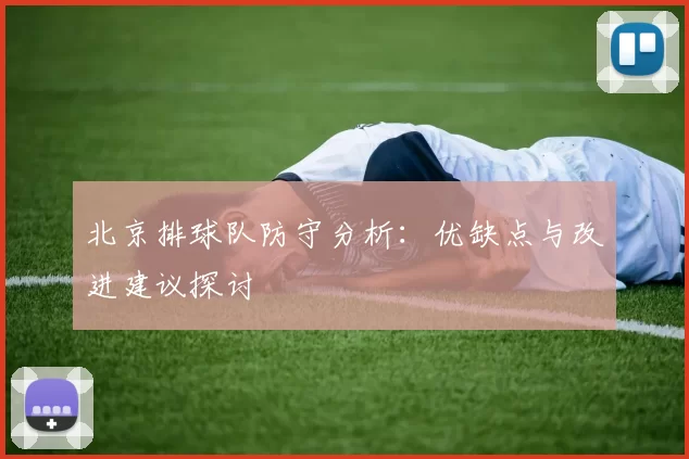 北京排球队防守分析：优缺点与改进建议探讨