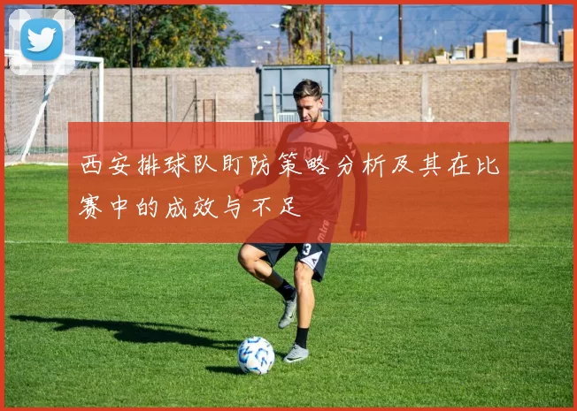 西安排球队盯防策略分析及其在比赛中的成效与不足