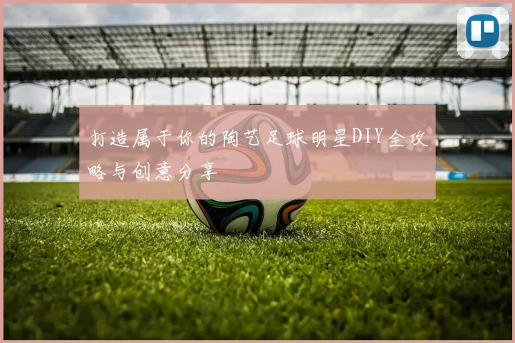 打造属于你的陶艺足球明星DIY全攻略与创意分享