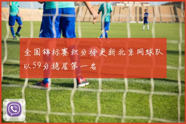 全国锦标赛积分榜更新北京网球队以59分稳居第一名