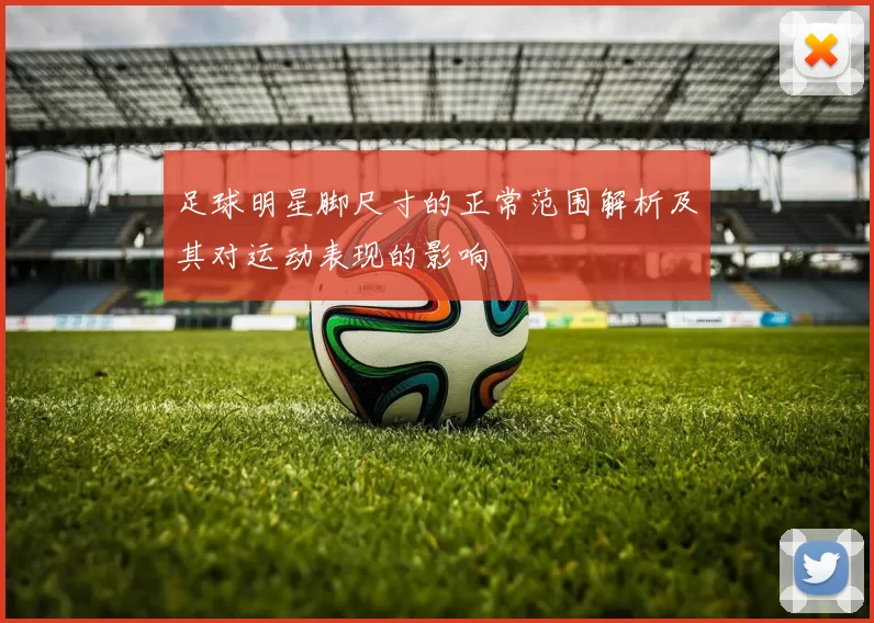 足球明星脚尺寸的正常范围解析及其对运动表现的影响