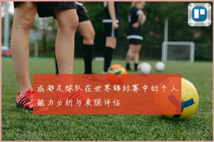 成都足球队在世界锦标赛中的个人能力分析与表现评估