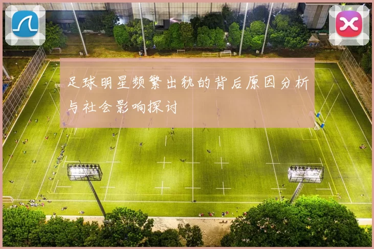 足球明星频繁出轨的背后原因分析与社会影响探讨