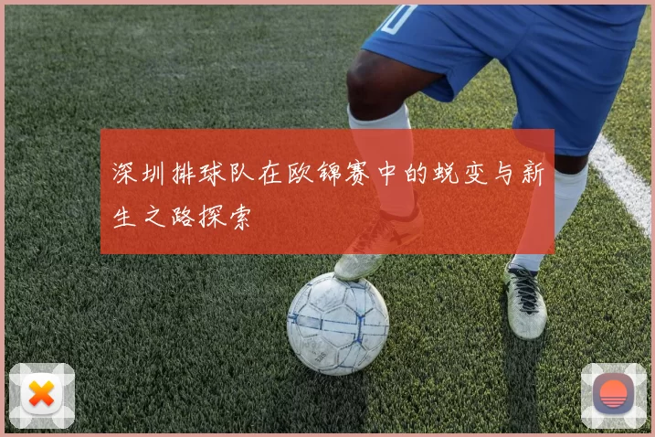 深圳排球队在欧锦赛中的蜕变与新生之路探索