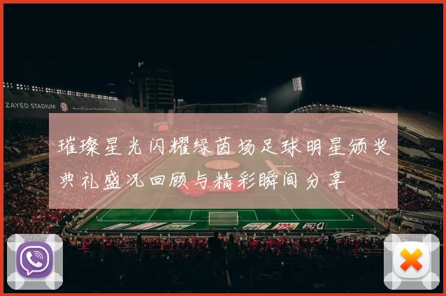 璀璨星光闪耀绿茵场足球明星颁奖典礼盛况回顾与精彩瞬间分享