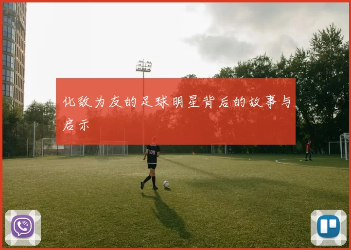 化敌为友的足球明星背后的故事与启示