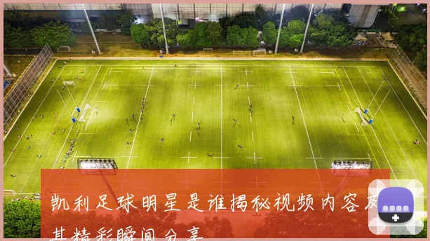凯利足球明星是谁揭秘视频内容及其精彩瞬间分享