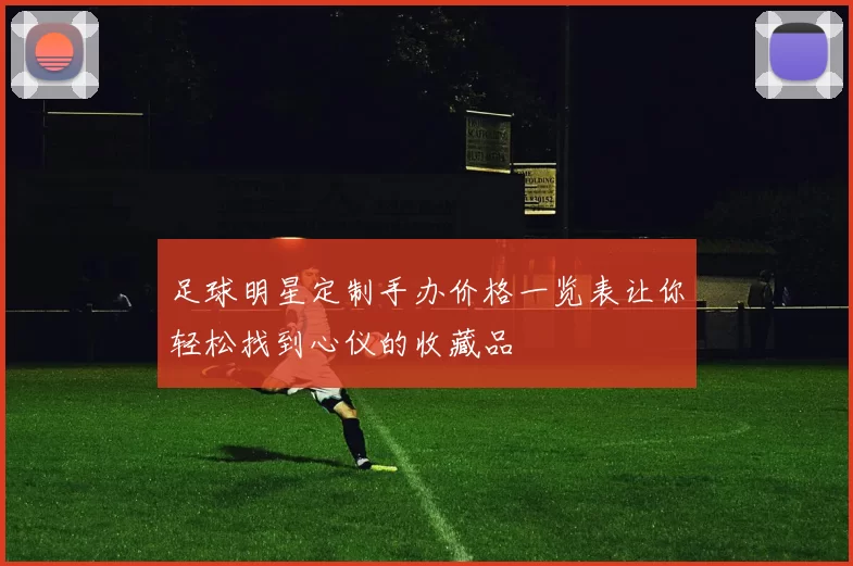 足球明星定制手办价格一览表让你轻松找到心仪的收藏品