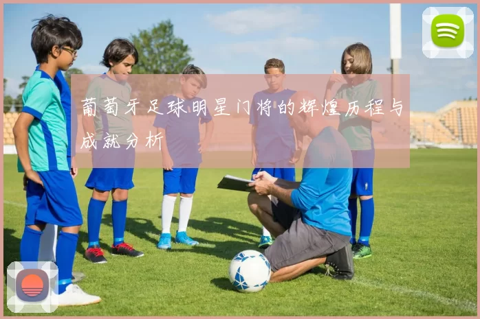 葡萄牙足球明星门将的辉煌历程与成就分析