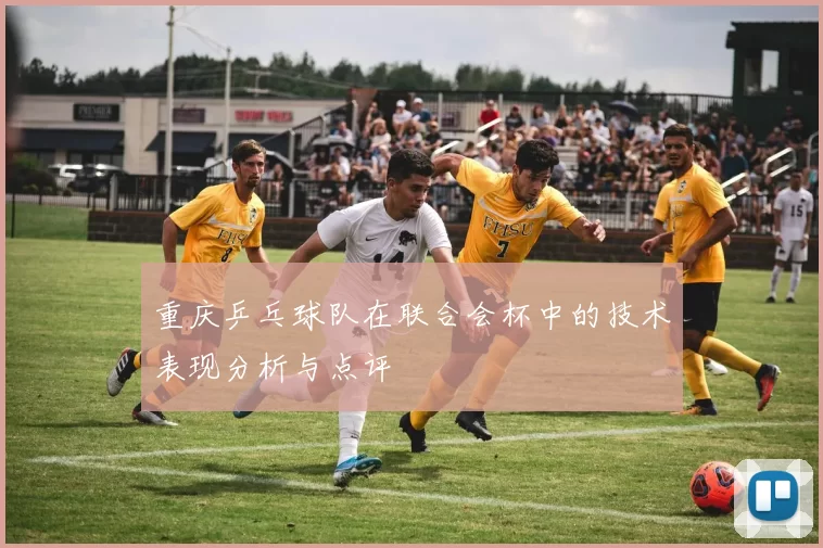 重庆乒乓球队在联合会杯中的技术表现分析与点评