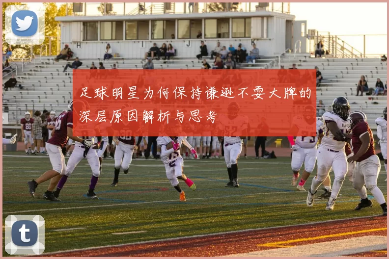 足球明星为何保持谦逊不耍大牌的深层原因解析与思考
